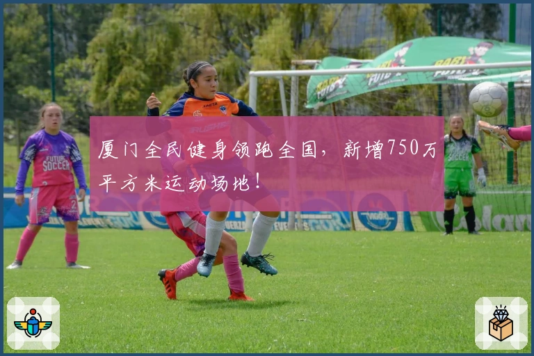 厦门全民健身领跑全国，新增750万平方米运动场地！
