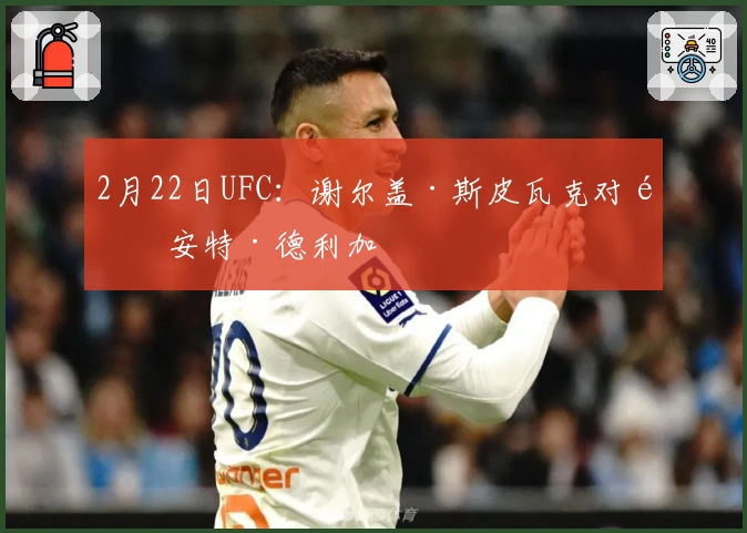 2月22日UFC:谢尔盖·斯皮瓦克对阵安特·德利加