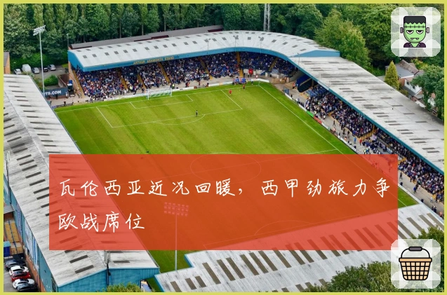 瓦伦西亚近况回暖，西甲劲旅力争欧战席位