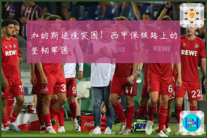 加的斯逆境突围!西甲保级路上的坚韧军团