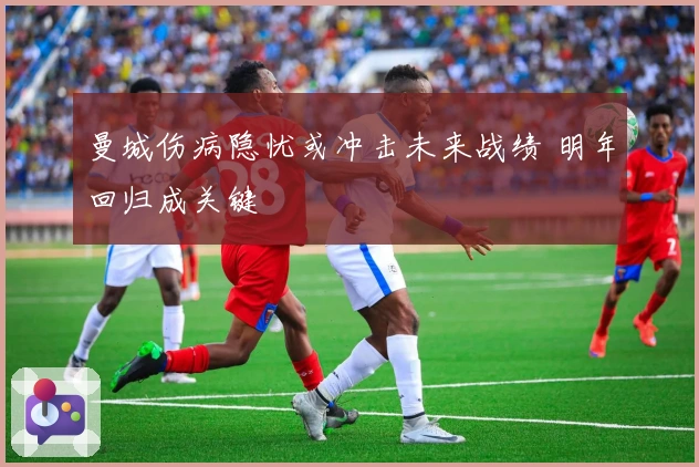 曼城伤病隐忧或冲击未来战绩 明年回归成关键