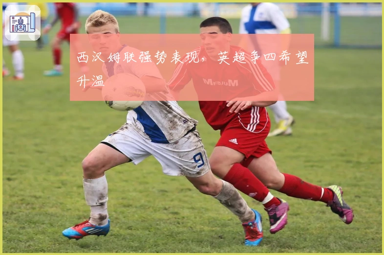 西汉姆联强势表现，英超争四希望升温