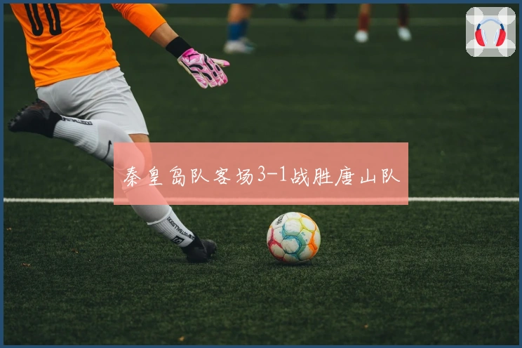 秦皇岛队客场3-1战胜唐山队