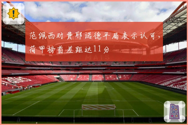 范佩西对费耶诺德平局表示认可，荷甲榜首差距达11分